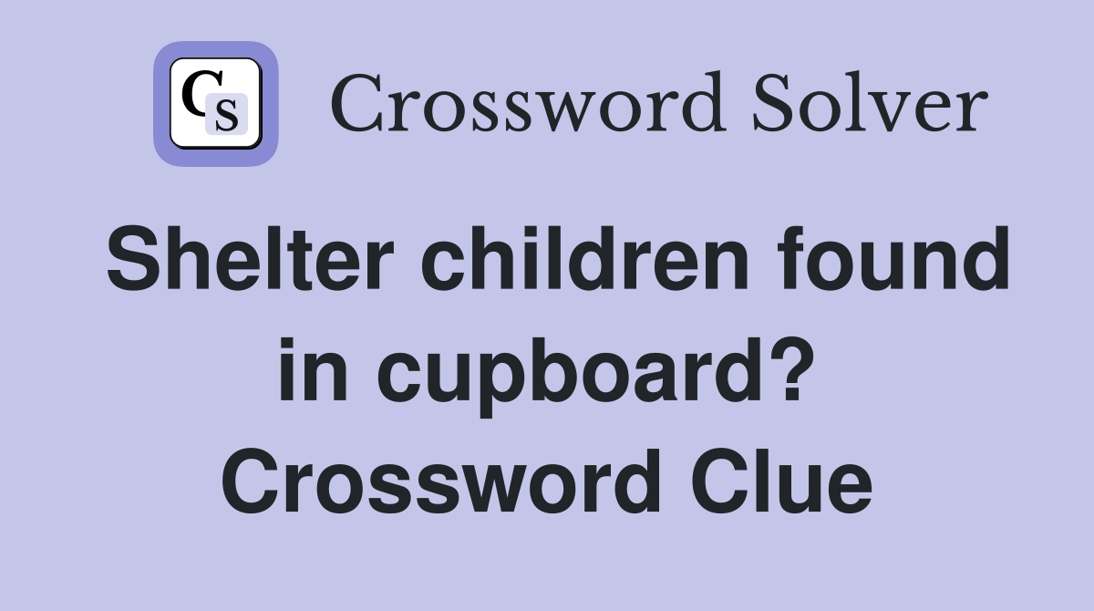 Shelter children found in cupboard? Crossword Clue Answers